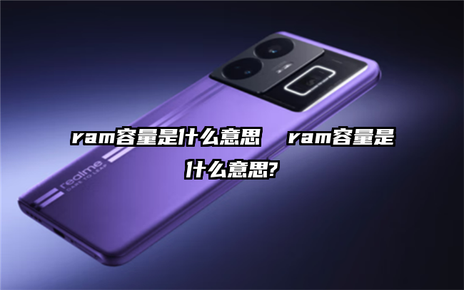 ram容量是什么意思  ram容量是什么意思?