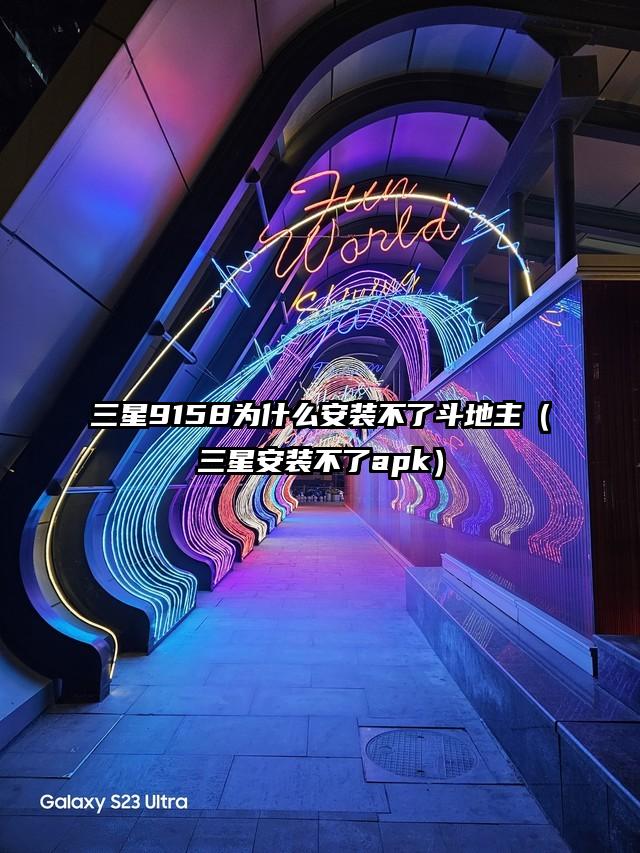 三星9158为什么安装不了斗地主（三星安装不了apk）