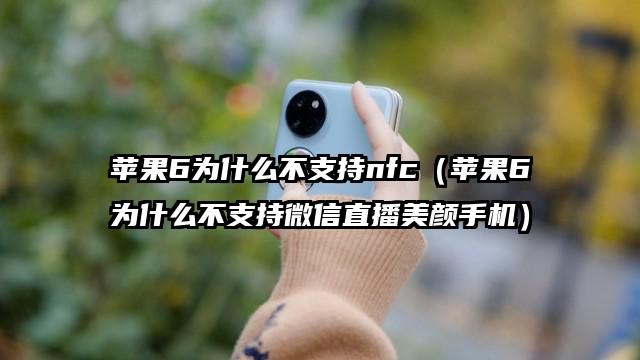 苹果6为什么不支持nfc（苹果6为什么不支持微信直播美颜手机）