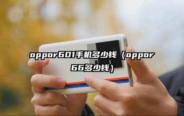 oppor601手机多少钱（oppor66多少钱）