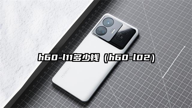 h60-l11多少钱（h60-l02）