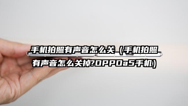 手机拍照有声音怎么关（手机拍照有声音怎么关掉?OPPOa5手机）