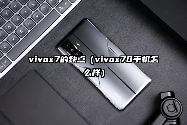 vivox7的缺点（vivox70手机怎么样）