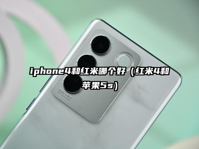 iphone4和红米哪个好（红米4和苹果5s）