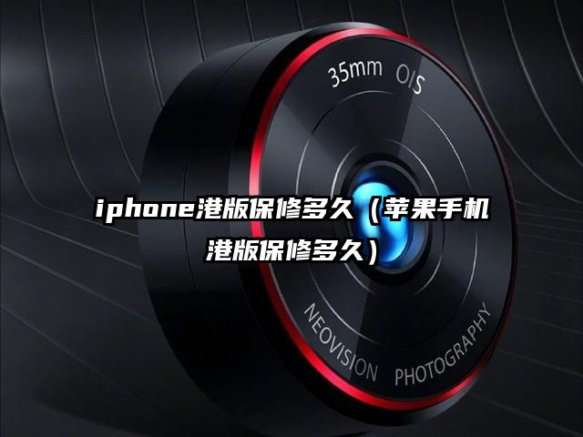 iphone港版保修多久（苹果手机港版保修多久）