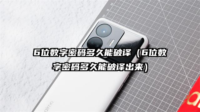 6位数字密码多久能破译（6位数字密码多久能破译出来）