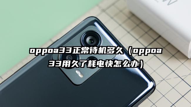 oppoa33正常待机多久（oppoa33用久了耗电快怎么办）