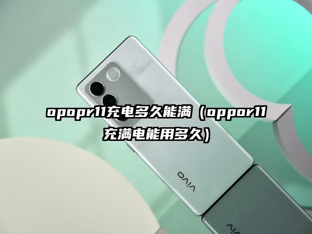 opopr11充电多久能满（oppor11充满电能用多久）