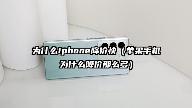 为什么iphone降价快（苹果手机为什么降价那么多）