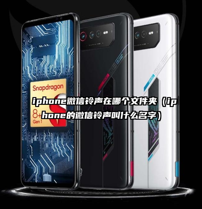 iphone微信铃声在哪个文件夹（iphone的微信铃声叫什么名字）