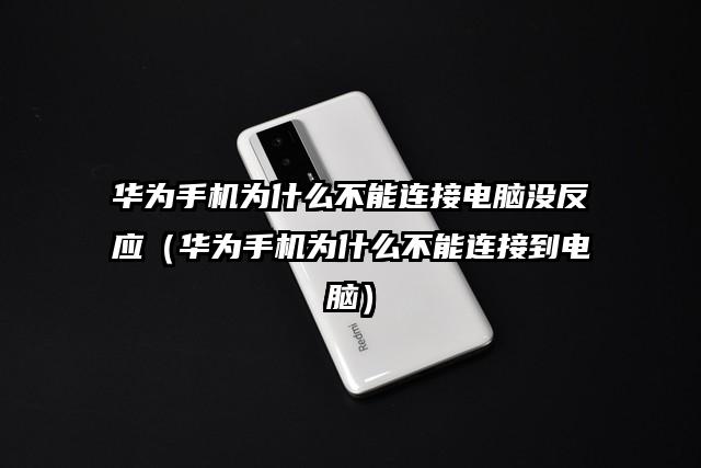 华为手机为什么不能连接电脑没反应（华为手机为什么不能连接到电脑）