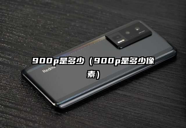 900p是多少（900p是多少像素）