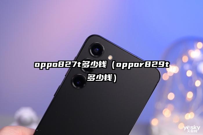 oppo827t多少钱（oppor829t多少钱）