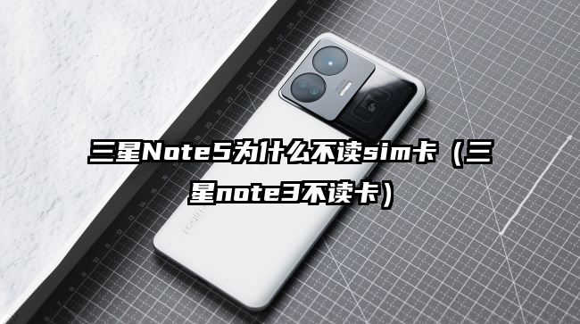 三星Note5为什么不读sim卡（三星note3不读卡）