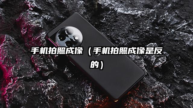 手机拍照成像（手机拍照成像是反的）