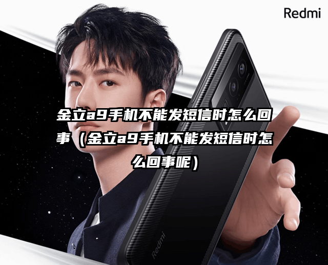 金立a9手机不能发短信时怎么回事（金立a9手机不能发短信时怎么回事呢）