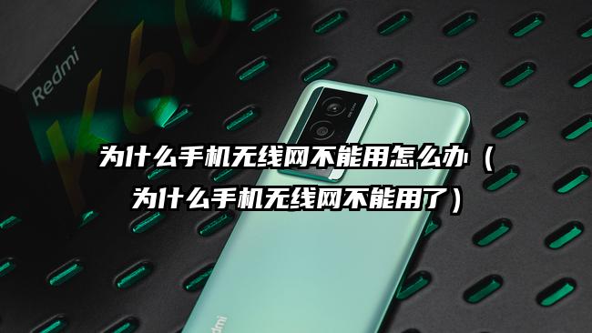 为什么手机无线网不能用怎么办（为什么手机无线网不能用了）