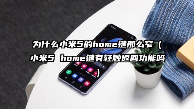 为什么小米5的home键那么窄（小米5 home键有轻触返回功能吗）