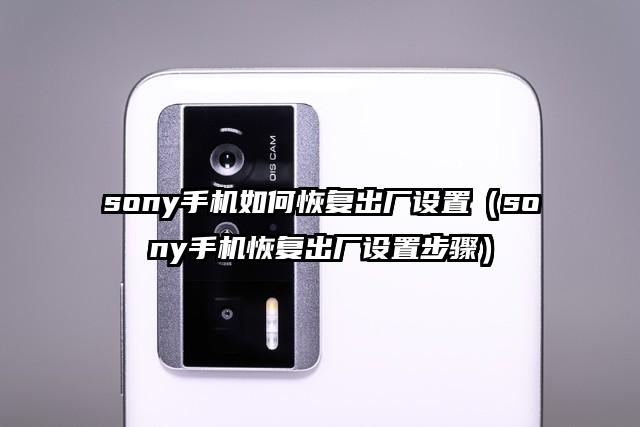 sony手机如何恢复出厂设置（sony手机恢复出厂设置步骤）