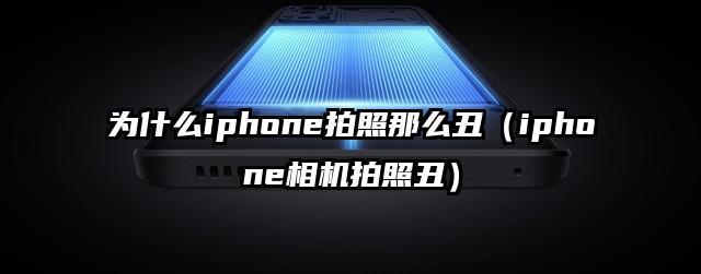 为什么iphone拍照那么丑（iphone相机拍照丑）