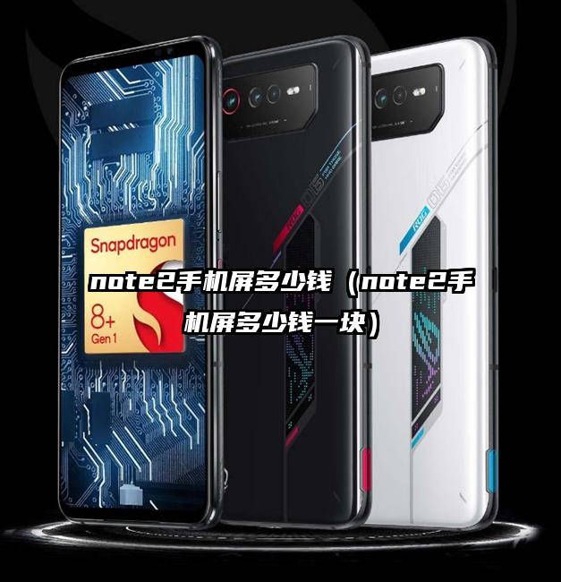 note2手机屏多少钱（note2手机屏多少钱一块）