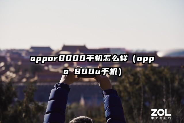 oppor8000手机怎么样（oppo 800u手机）