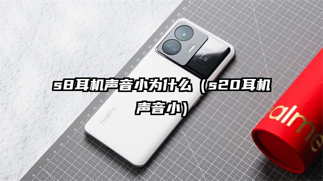 s8耳机声音小为什么（s20耳机声音小）