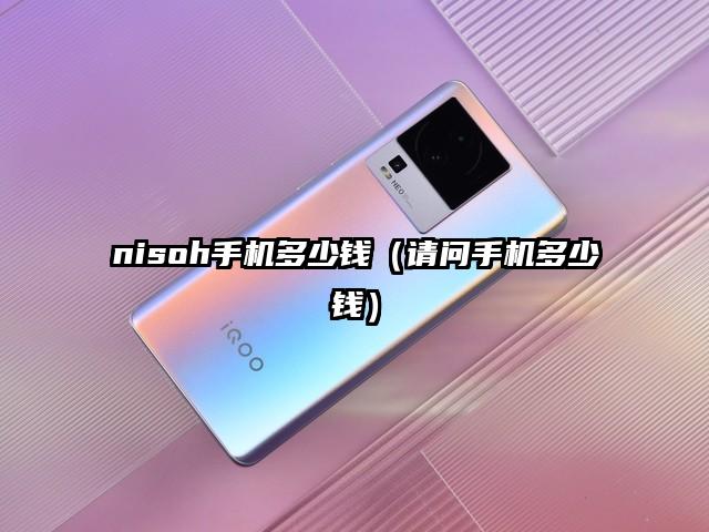 nisoh手机多少钱（请问手机多少钱）