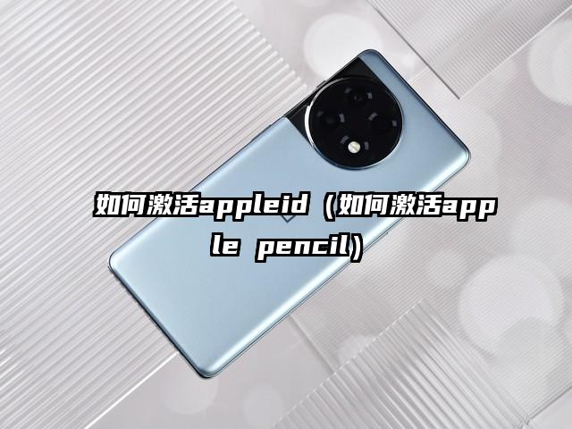 如何激活appleid（如何激活apple pencil）