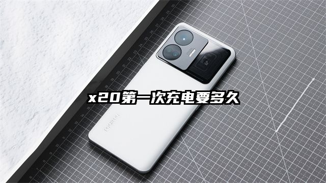 x20第一次充电要多久