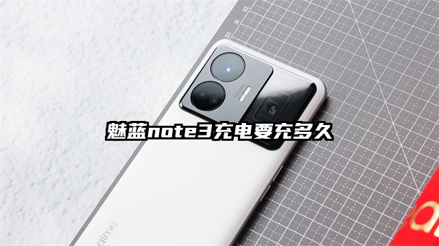 魅蓝note3充电要充多久