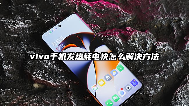 vivo手机发热耗电快怎么解决方法