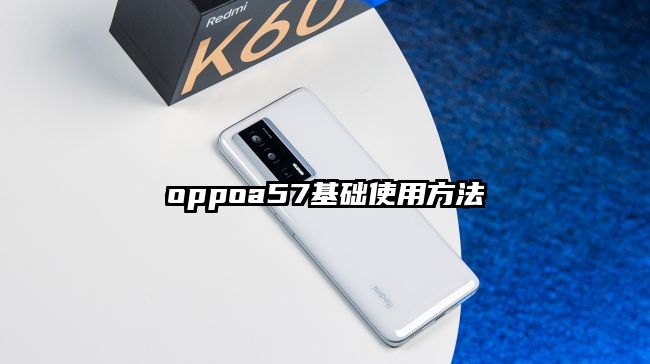 oppoa57基础使用方法