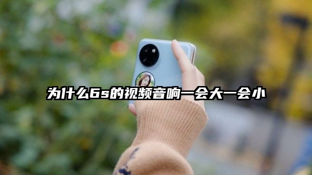 为什么6s的视频音响一会大一会小