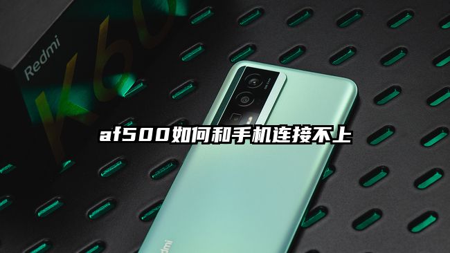 af500如何和手机连接不上