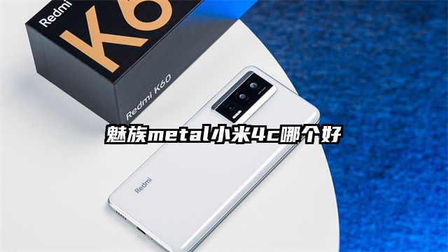 魅族metal小米4c哪个好