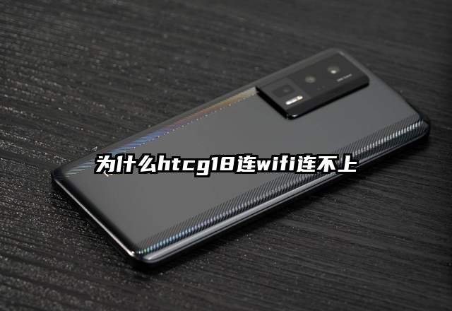 为什么htcg18连wifi连不上